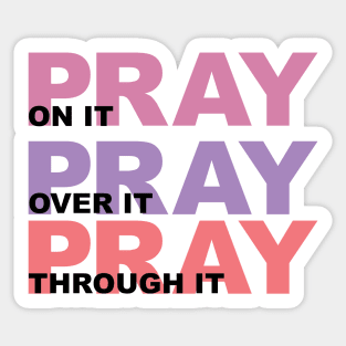 Pray On It, Over It, Through It Sticker